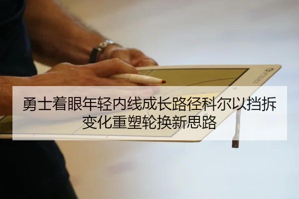 勇士着眼年轻内线成长路径科尔以挡拆变化重塑轮换新思路