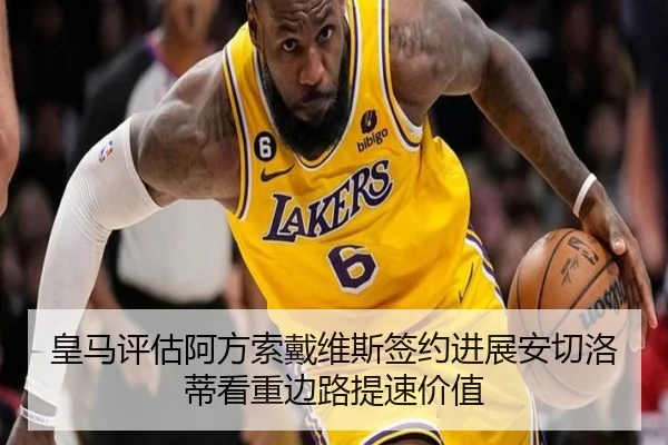 皇马评估阿方索戴维斯签约进展安切洛蒂看重边路提速价值